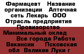 Фармацевт › Название организации ­ Аптечная сеть Лекарь, ООО › Отрасль предприятия ­ Провизорство › Минимальный оклад ­ 27 000 - Все города Работа » Вакансии   . Псковская обл.,Великие Луки г.